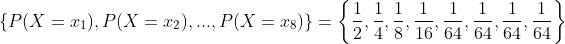 \left { P(X=x_{1}), P(X=x_{2}),...,P(X=x_{8}) \right }=\left { \frac{1}{2}, \frac{1}{4}, \frac{1}{8}, \frac{1}{16}, \frac{1}{64}, \frac{1}{64},\frac{1}{64},\frac{1}{64}\right }